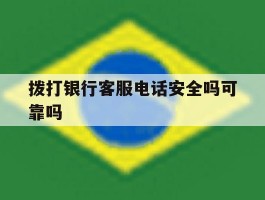 拨打银行客服电话安全吗可靠吗