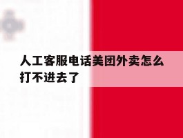 人工客服电话美团外卖怎么打不进去了