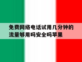 免费网络电话试用几分钟的流量够用吗安全吗苹果的简单介绍