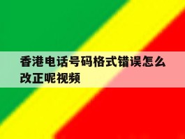 香港电话号码格式错误怎么改正呢视频