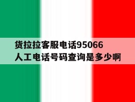 包含货拉拉客服电话95066人工电话号码查询是多少啊的词条