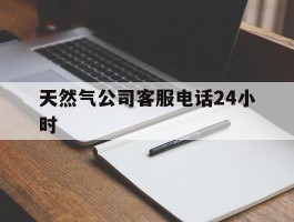 天然气公司客服电话24小时