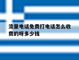 关于流量电话免费打电话怎么收费的呀多少钱的信息