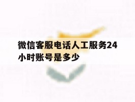 微信客服电话人工服务24小时账号是多少