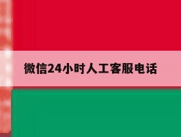 微信24小时人工客服电话