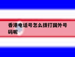 香港电话号怎么拨打国外号码呢的简单介绍