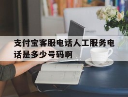 支付宝客服电话人工服务电话是多少号码啊