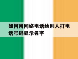 如何用网络电话给别人打电话号码显示名字