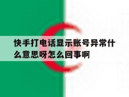 快手打电话显示账号异常什么意思呀怎么回事啊的简单介绍