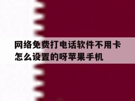 网络免费打电话软件不用卡怎么设置的呀苹果手机的简单介绍