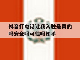 抖音打电话让我入驻是真的吗安全吗可信吗知乎的简单介绍