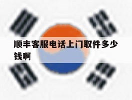 顺丰客服电话上门取件多少钱啊