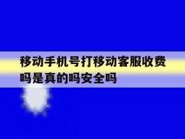 关于移动手机号打移动客服收费吗是真的吗安全吗的信息