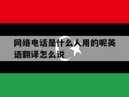 包含网络电话是什么人用的呢英语翻译怎么说的词条