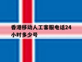 香港移动人工客服电话24小时多少号