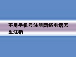 不用手机号注册网络电话怎么注销