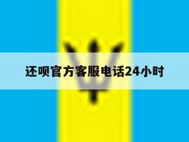 还呗官方客服电话24小时