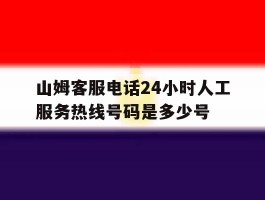 山姆客服电话24小时人工服务热线号码是多少号