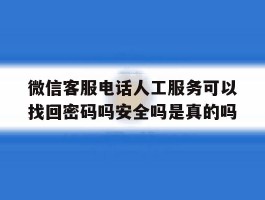 包含微信客服电话人工服务可以找回密码吗安全吗是真的吗的词条