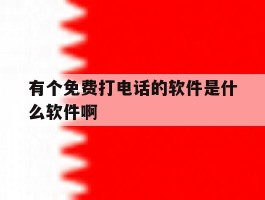 有个免费打电话的软件是什么软件啊