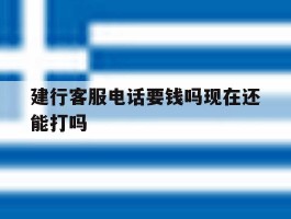 建行客服电话要钱吗现在还能打吗