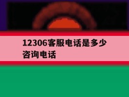 12306客服电话是多少咨询电话