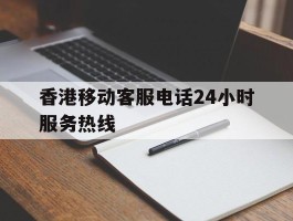 香港移动客服电话24小时服务热线