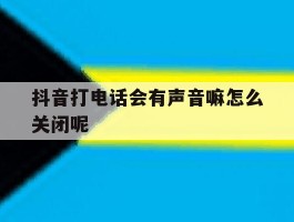 抖音打电话会有声音嘛怎么关闭呢