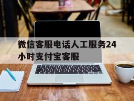 微信客服电话人工服务24小时支付宝客服