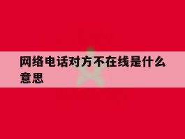 网络电话对方不在线是什么意思