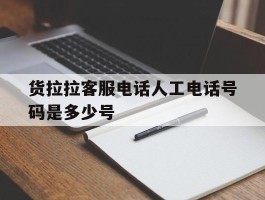 货拉拉客服电话人工电话号码是多少号