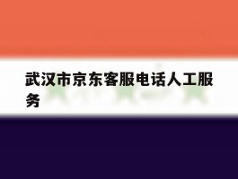 武汉市京东客服电话人工服务