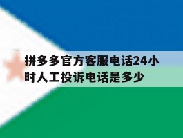 拼多多官方客服电话24小时人工投诉电话是多少