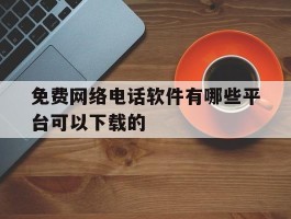 免费网络电话软件有哪些平台可以下载的的简单介绍
