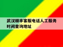 武汉顺丰客服电话人工服务时间查询地址的简单介绍