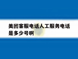 包含美团客服电话人工服务电话是多少号啊的词条