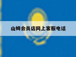 山姆会员店网上客服电话