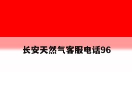 长安天然气客服电话96