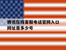 腾讯在线客服电话官网入口网址是多少号