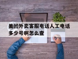 美团外卖客服电话人工电话多少号啊怎么查