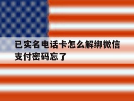 关于已实名电话卡怎么解绑微信支付密码忘了的信息
