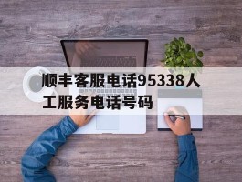顺丰客服电话95338人工服务电话号码