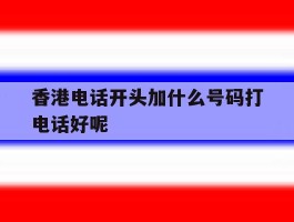 包含香港电话开头加什么号码打电话好呢的词条