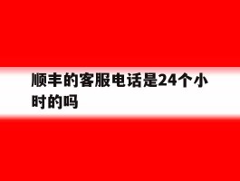 顺丰的客服电话是24个小时的吗
