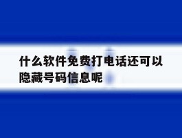 什么软件免费打电话还可以隐藏号码信息呢