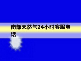 南部天然气24小时客服电话