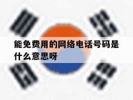 关于能免费用的网络电话号码是什么意思呀的信息