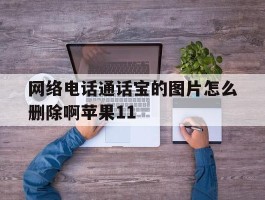 网络电话通话宝的图片怎么删除啊苹果11