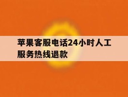 苹果客服电话24小时人工服务热线退款