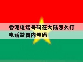 香港电话号码在大陆怎么打电话给国内号码的简单介绍